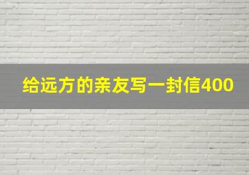 给远方的亲友写一封信400