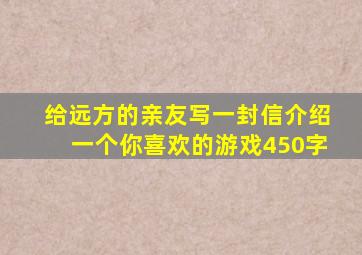 给远方的亲友写一封信介绍一个你喜欢的游戏450字