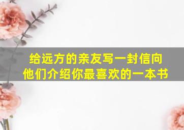 给远方的亲友写一封信向他们介绍你最喜欢的一本书