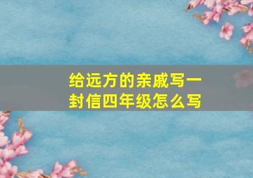 给远方的亲戚写一封信四年级怎么写