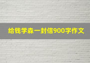 给钱学森一封信900字作文