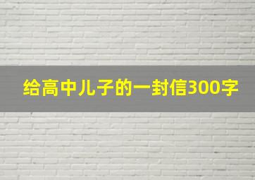 给高中儿子的一封信300字