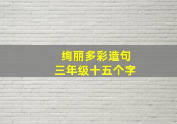 绚丽多彩造句三年级十五个字