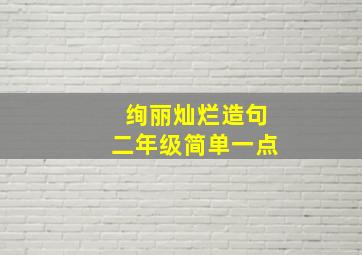 绚丽灿烂造句二年级简单一点