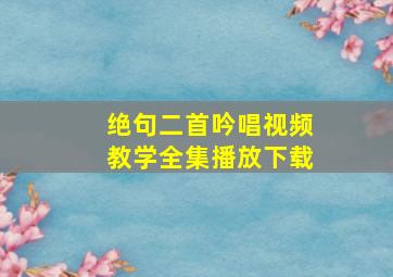 绝句二首吟唱视频教学全集播放下载