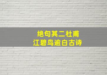 绝句其二杜甫江碧鸟逾白古诗