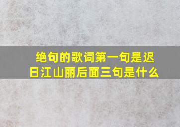 绝句的歌词第一句是迟日江山丽后面三句是什么