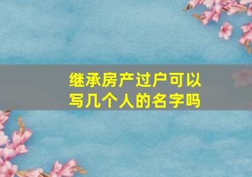 继承房产过户可以写几个人的名字吗