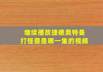 继续播放捷德奥特曼打怪兽是哪一集的视频