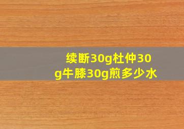 续断30g杜仲30g牛膝30g煎多少水