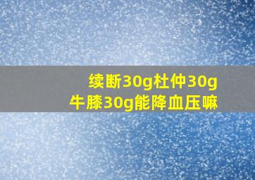 续断30g杜仲30g牛膝30g能降血压嘛