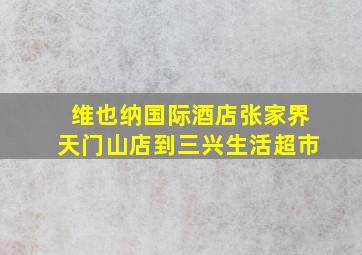 维也纳国际酒店张家界天门山店到三兴生活超市