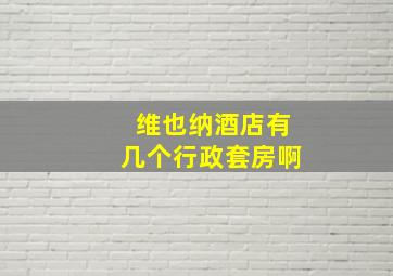 维也纳酒店有几个行政套房啊