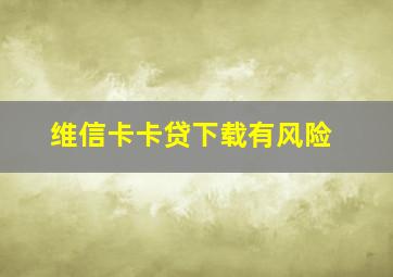 维信卡卡贷下载有风险