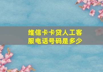 维信卡卡贷人工客服电话号码是多少