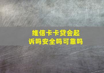 维信卡卡贷会起诉吗安全吗可靠吗