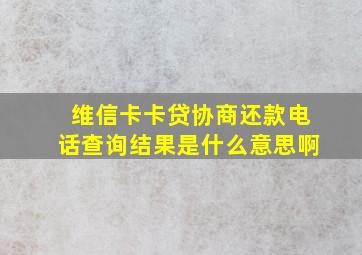 维信卡卡贷协商还款电话查询结果是什么意思啊