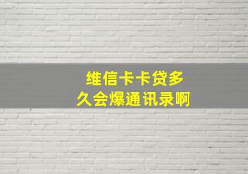 维信卡卡贷多久会爆通讯录啊