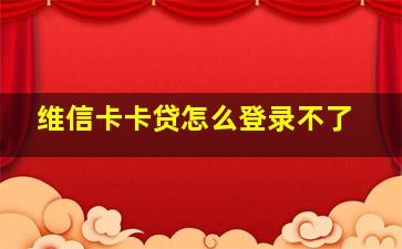 维信卡卡贷怎么登录不了