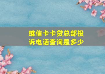 维信卡卡贷总部投诉电话查询是多少