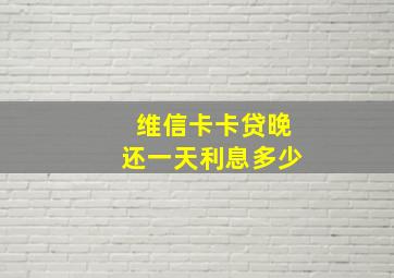 维信卡卡贷晚还一天利息多少