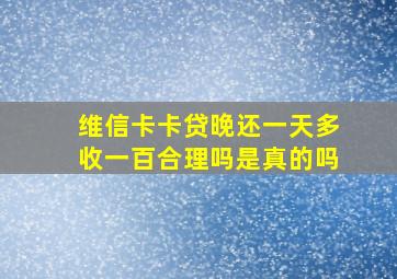 维信卡卡贷晚还一天多收一百合理吗是真的吗