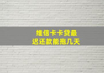 维信卡卡贷最迟还款能拖几天