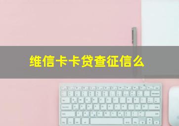 维信卡卡贷查征信么