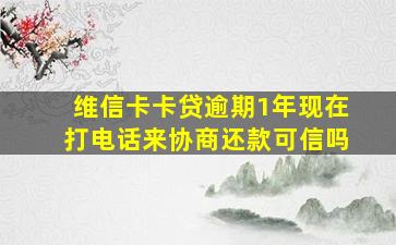 维信卡卡贷逾期1年现在打电话来协商还款可信吗