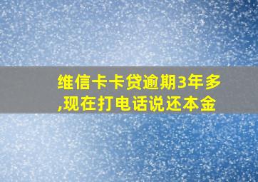 维信卡卡贷逾期3年多,现在打电话说还本金