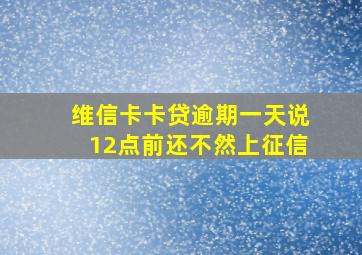 维信卡卡贷逾期一天说12点前还不然上征信