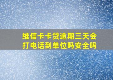 维信卡卡贷逾期三天会打电话到单位吗安全吗