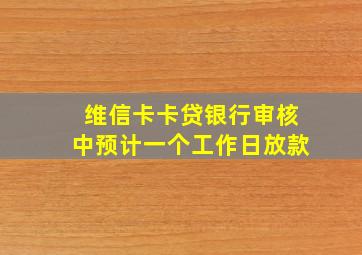 维信卡卡贷银行审核中预计一个工作日放款