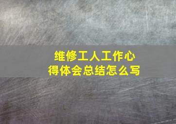 维修工人工作心得体会总结怎么写