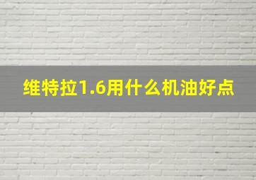 维特拉1.6用什么机油好点