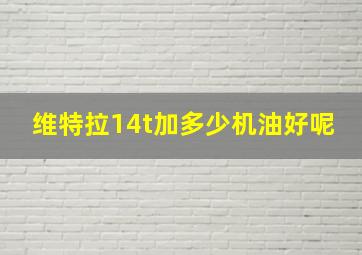 维特拉14t加多少机油好呢