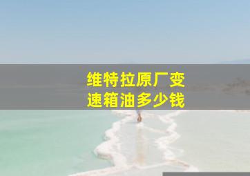 维特拉原厂变速箱油多少钱