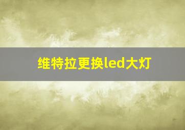 维特拉更换led大灯