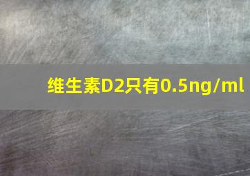 维生素D2只有0.5ng/ml