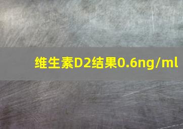 维生素D2结果0.6ng/ml