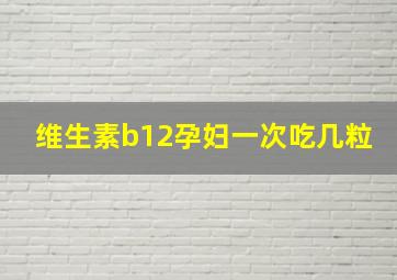 维生素b12孕妇一次吃几粒