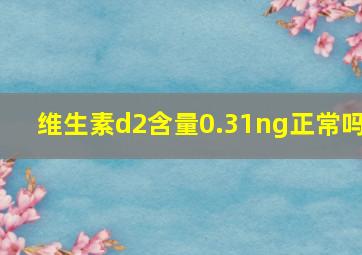 维生素d2含量0.31ng正常吗