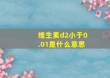 维生素d2小于0.01是什么意思