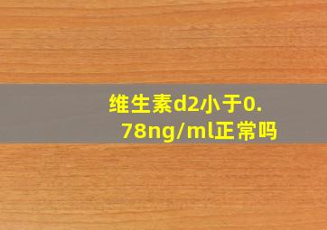 维生素d2小于0.78ng/ml正常吗