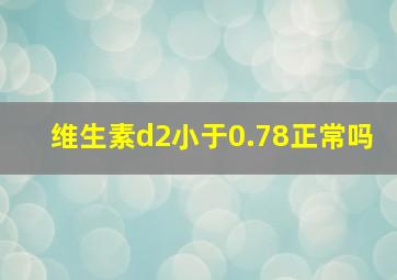 维生素d2小于0.78正常吗