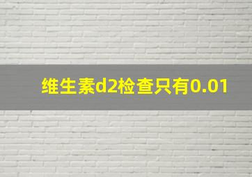 维生素d2检查只有0.01