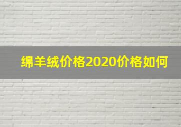 绵羊绒价格2020价格如何