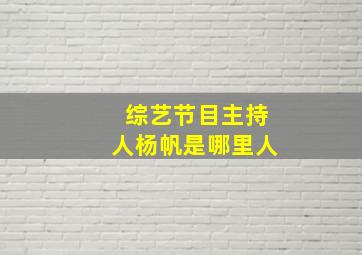 综艺节目主持人杨帆是哪里人