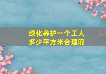 绿化养护一个工人多少平方米合理呢