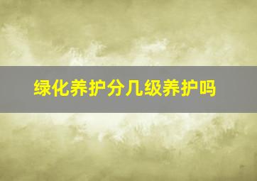 绿化养护分几级养护吗